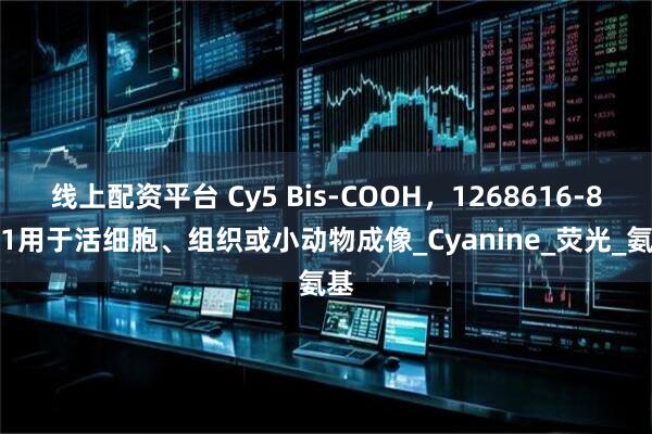 线上配资平台 Cy5 Bis-COOH，1268616-88-1用于活细胞、组织或小动物成像_Cyanine_荧光_氨基