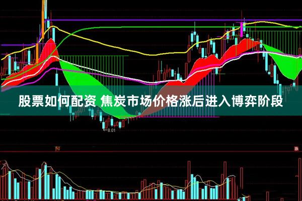 股票如何配资 焦炭市场价格涨后进入博弈阶段